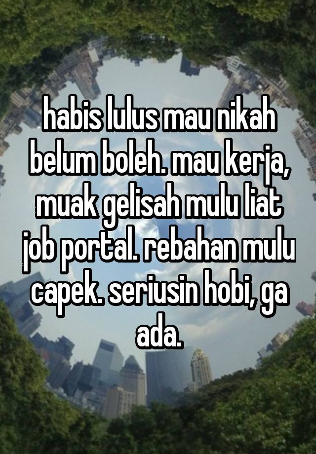 habis lulus mau nikah belum boleh. mau kerja, muak gelisah mulu liat job portal. rebahan mulu capek. seriusin hobi, ga ada.