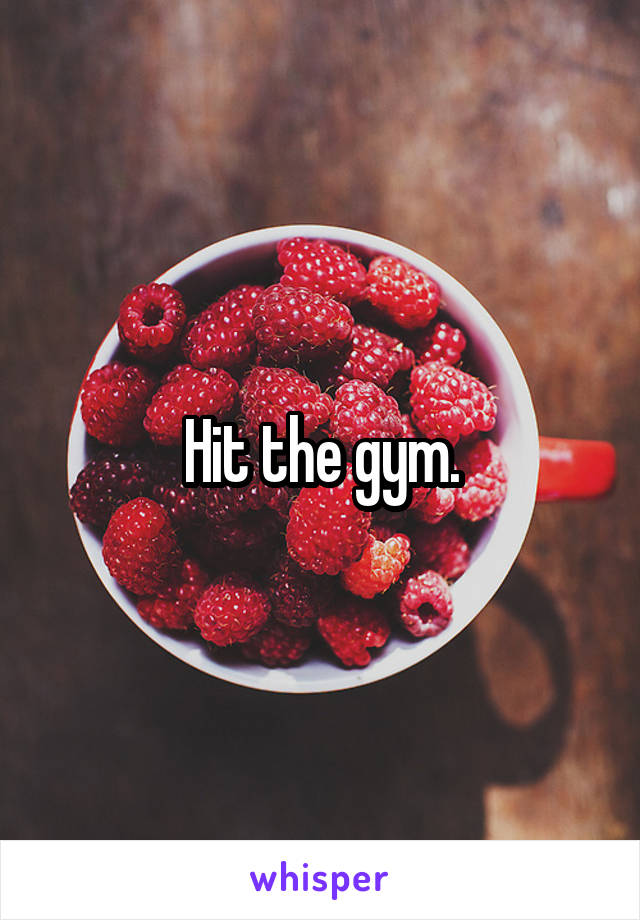 Hit the gym.