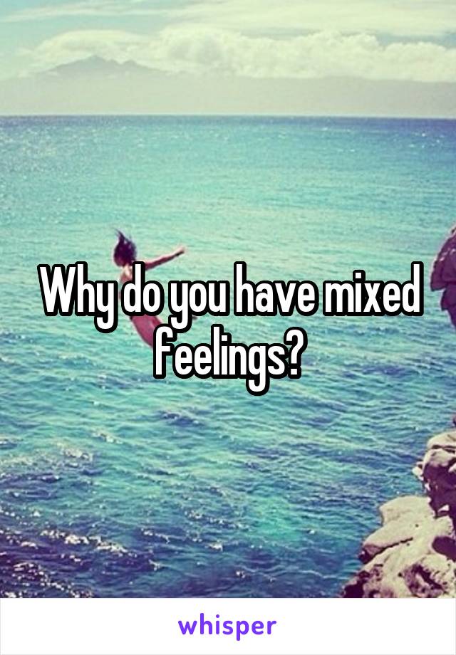 Why do you have mixed feelings?