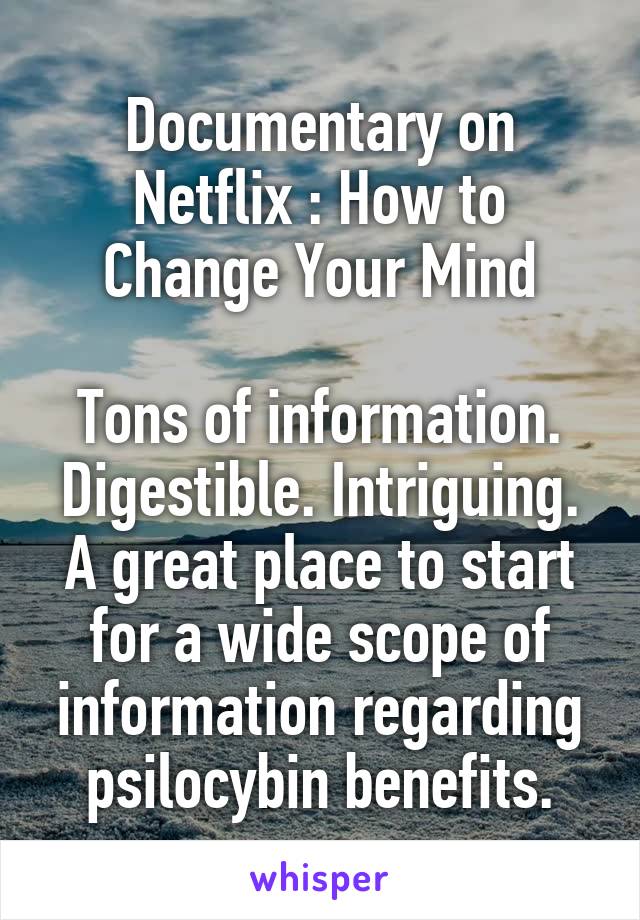 Documentary on Netflix : How to Change Your Mind

Tons of information. Digestible. Intriguing. A great place to start for a wide scope of information regarding psilocybin benefits.