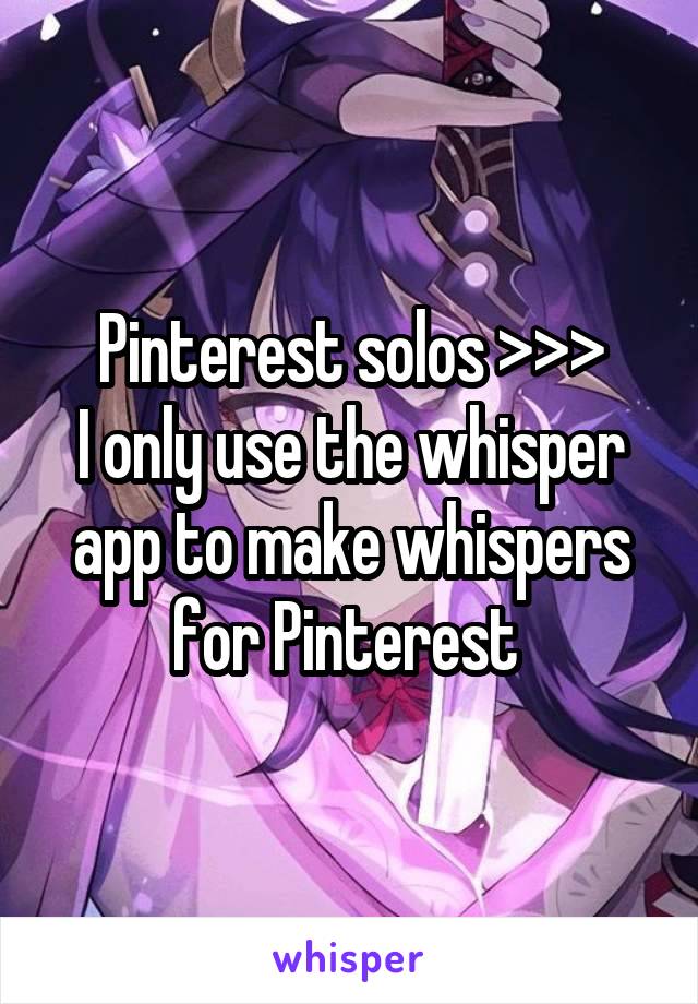 Pinterest solos >>>
I only use the whisper app to make whispers for Pinterest 