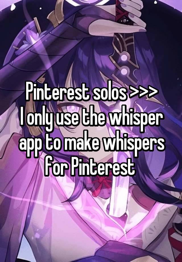 Pinterest solos >>>
I only use the whisper app to make whispers for Pinterest 