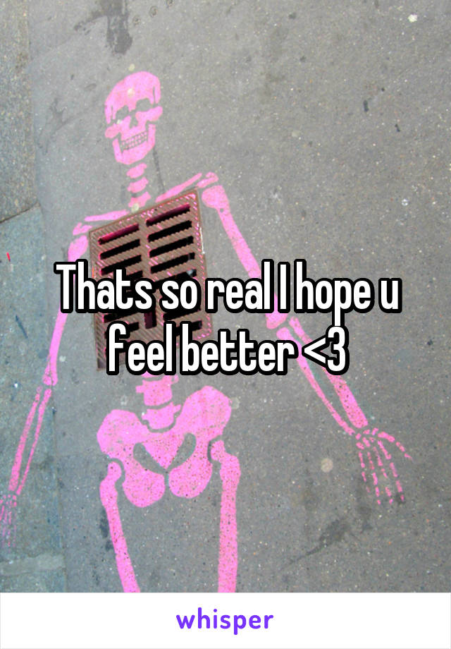 Thats so real I hope u feel better <3