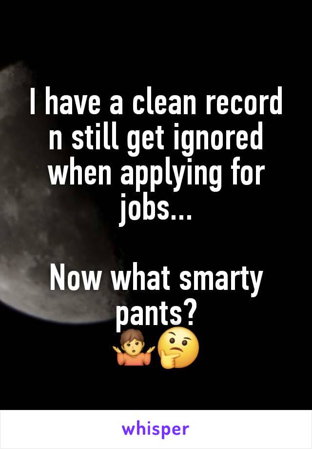 I have a clean record n still get ignored when applying for jobs...

Now what smarty pants?
🤷🤔