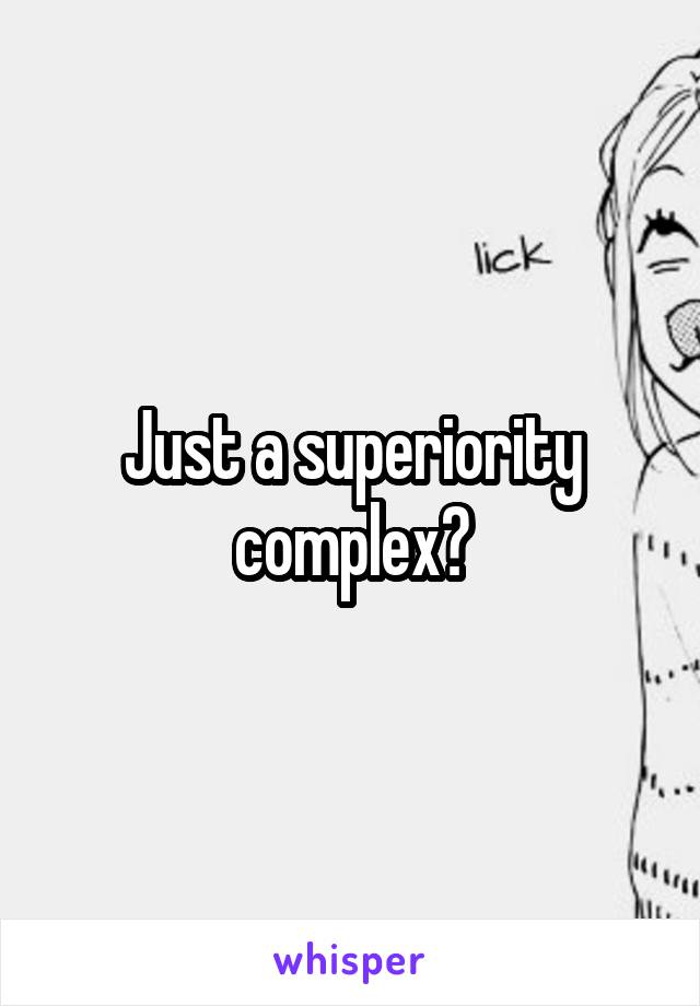 Just a superiority complex?