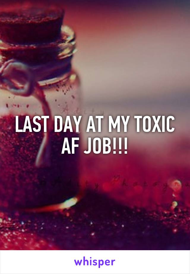 LAST DAY AT MY TOXIC AF JOB!!!