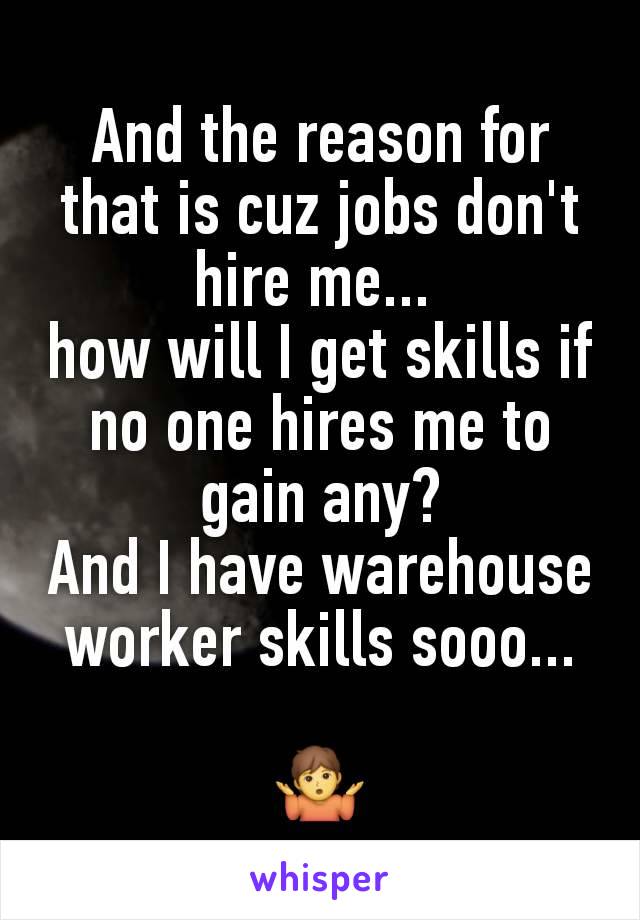 And the reason for that is cuz jobs don't hire me... 
how will I get skills if no one hires me to gain any?
And I have warehouse worker skills sooo...

🤷