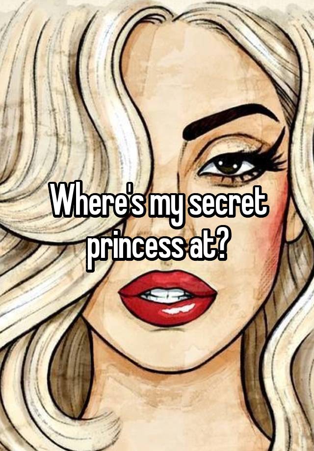 Where's my secret princess at?