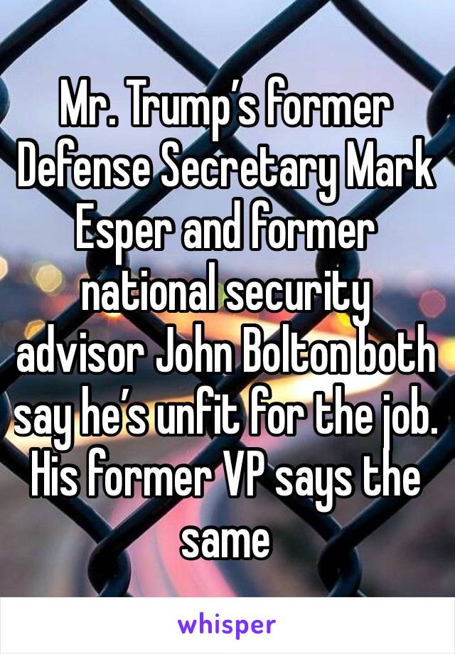 Mr. Trump’s former Defense Secretary Mark Esper and former national security advisor John Bolton both say he’s unfit for the job. His former VP says the same 