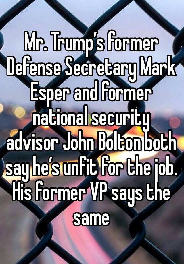 Mr. Trump’s former Defense Secretary Mark Esper and former national security advisor John Bolton both say he’s unfit for the job. His former VP says the same 