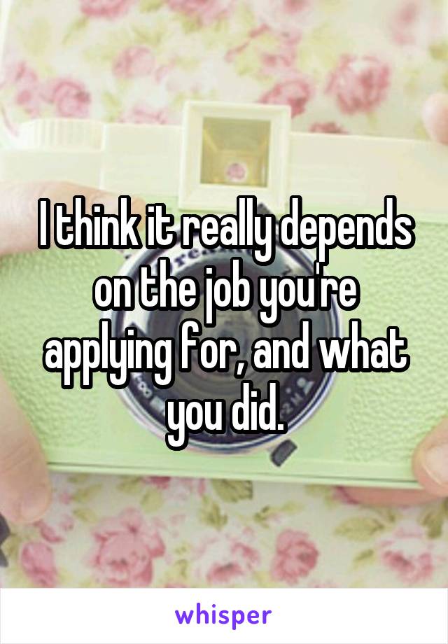 I think it really depends on the job you're applying for, and what you did.