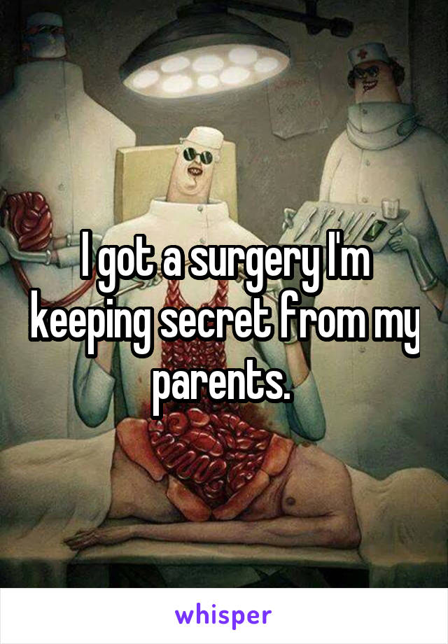 I got a surgery I'm keeping secret from my parents. 