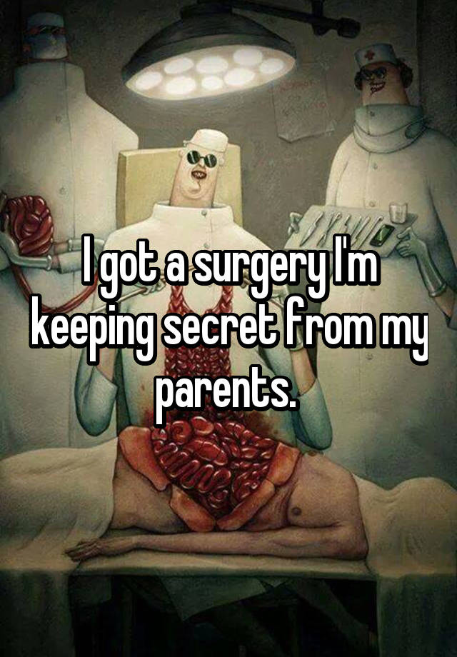 I got a surgery I'm keeping secret from my parents. 