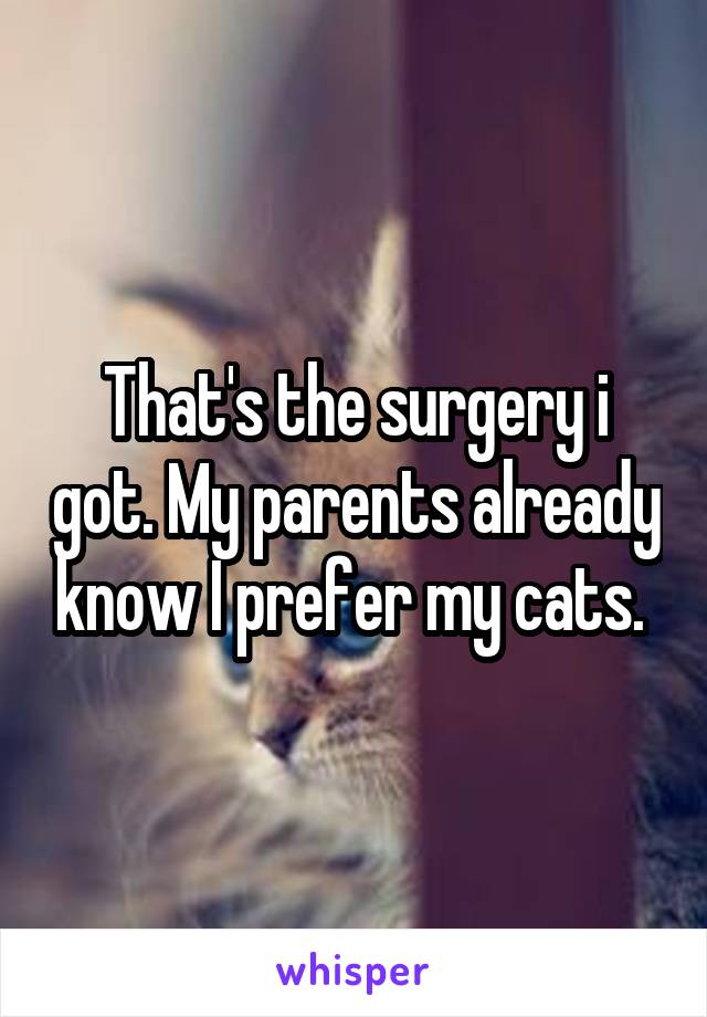 That's the surgery i got. My parents already know I prefer my cats. 