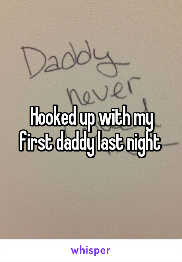 Hooked up with my first daddy last night 