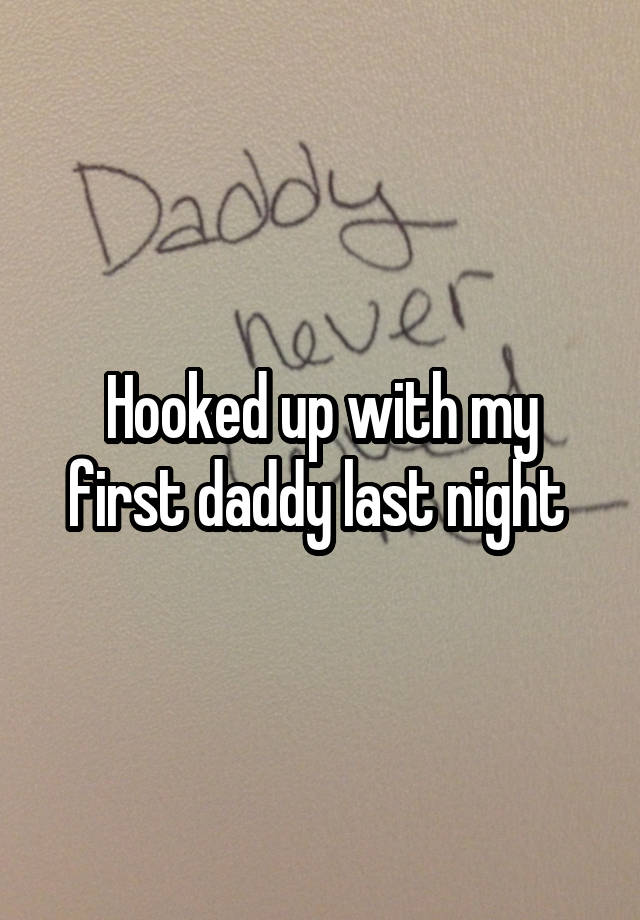 Hooked up with my first daddy last night 