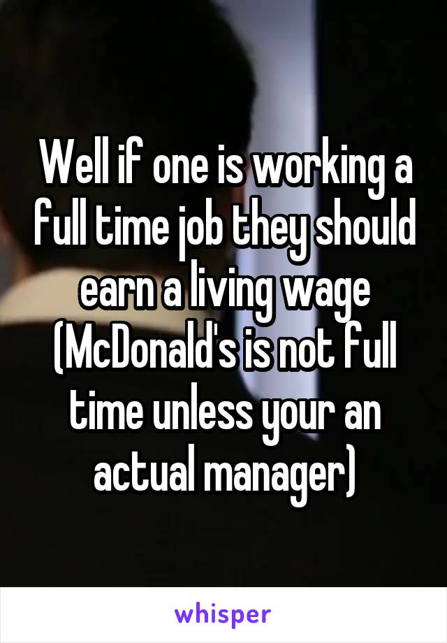 Well if one is working a full time job they should earn a living wage (McDonald's is not full time unless your an actual manager)