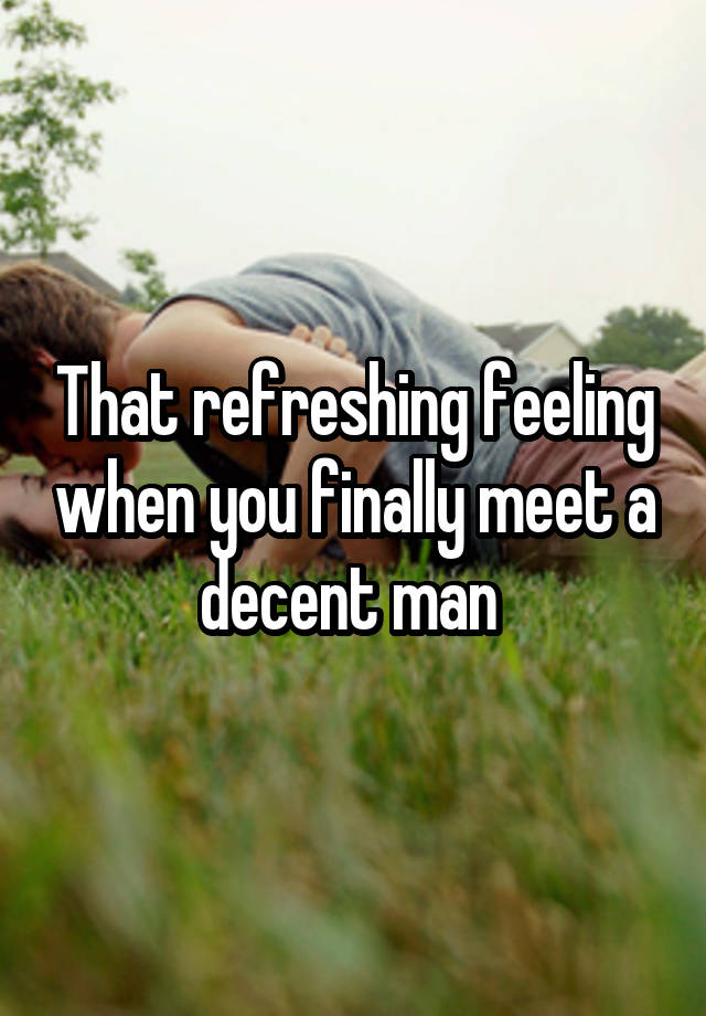 That refreshing feeling when you finally meet a decent man 