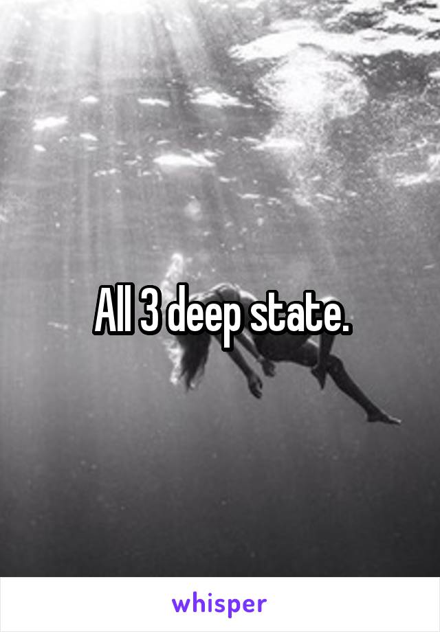 All 3 deep state.