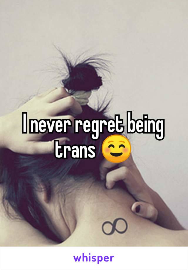 I never regret being trans ☺️