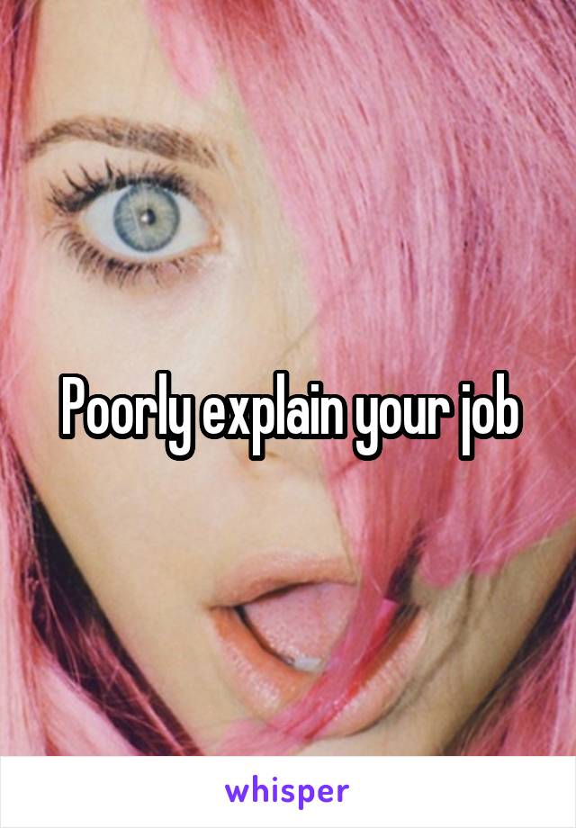 Poorly explain your job