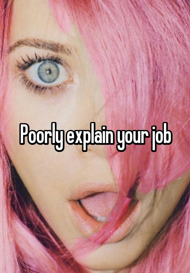 Poorly explain your job