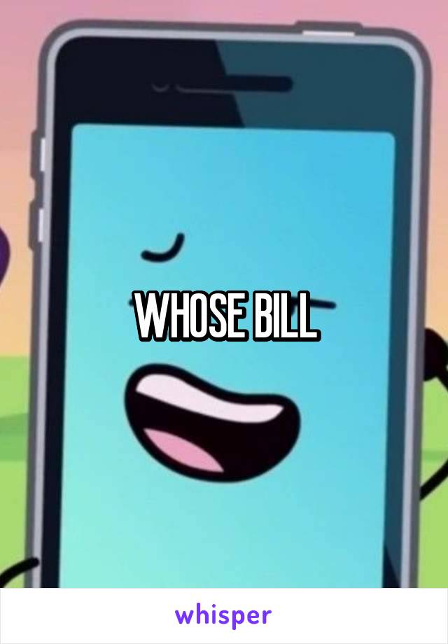 WHOSE BILL