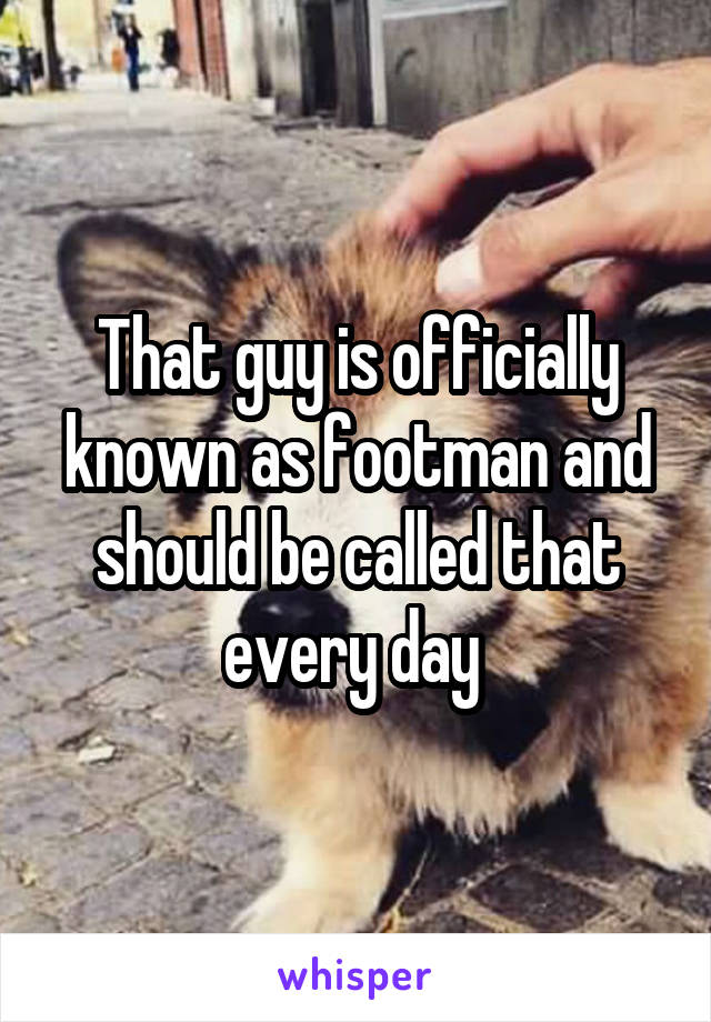 That guy is officially known as footman and should be called that every day 