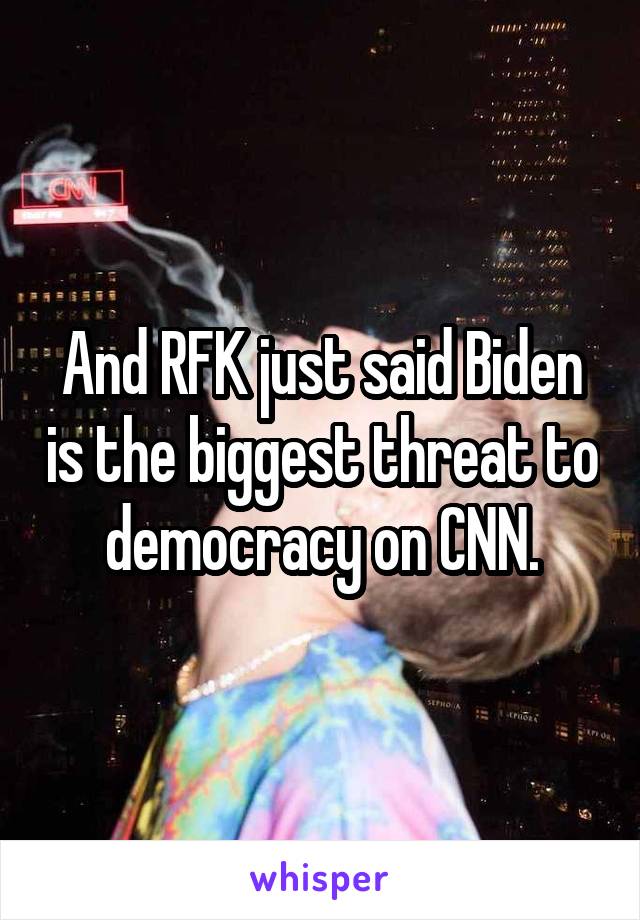 And RFK just said Biden is the biggest threat to democracy on CNN.