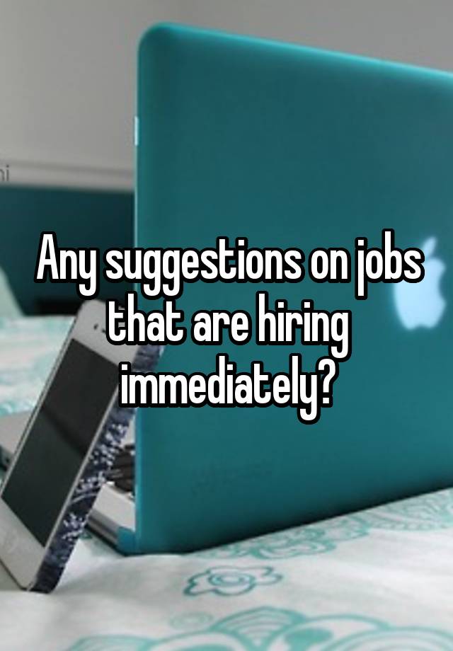 Any suggestions on jobs that are hiring immediately?