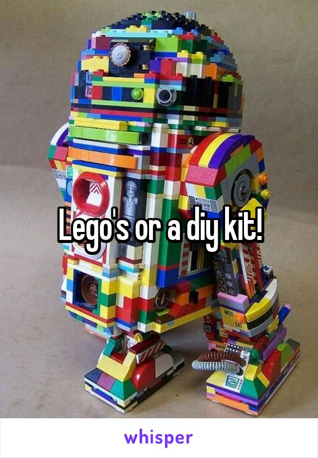 Lego's or a diy kit!