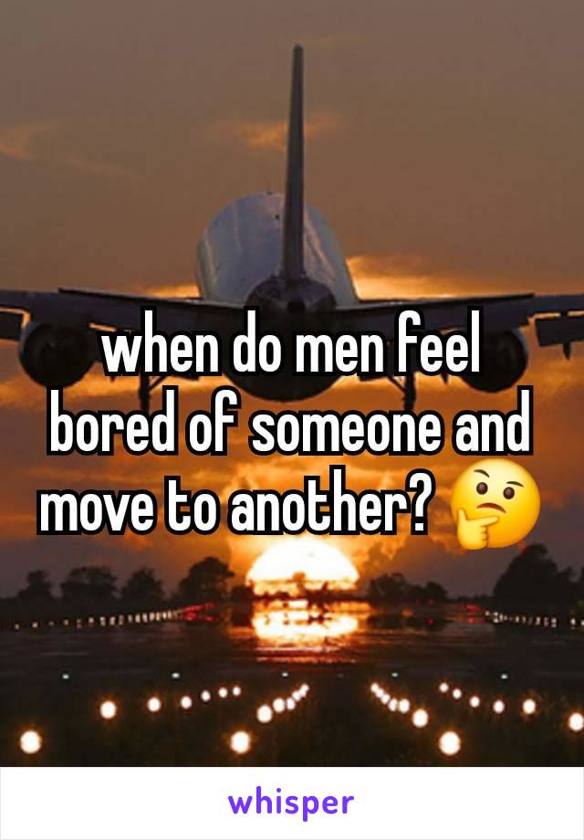 when do men feel bored of someone and move to another? 🤔