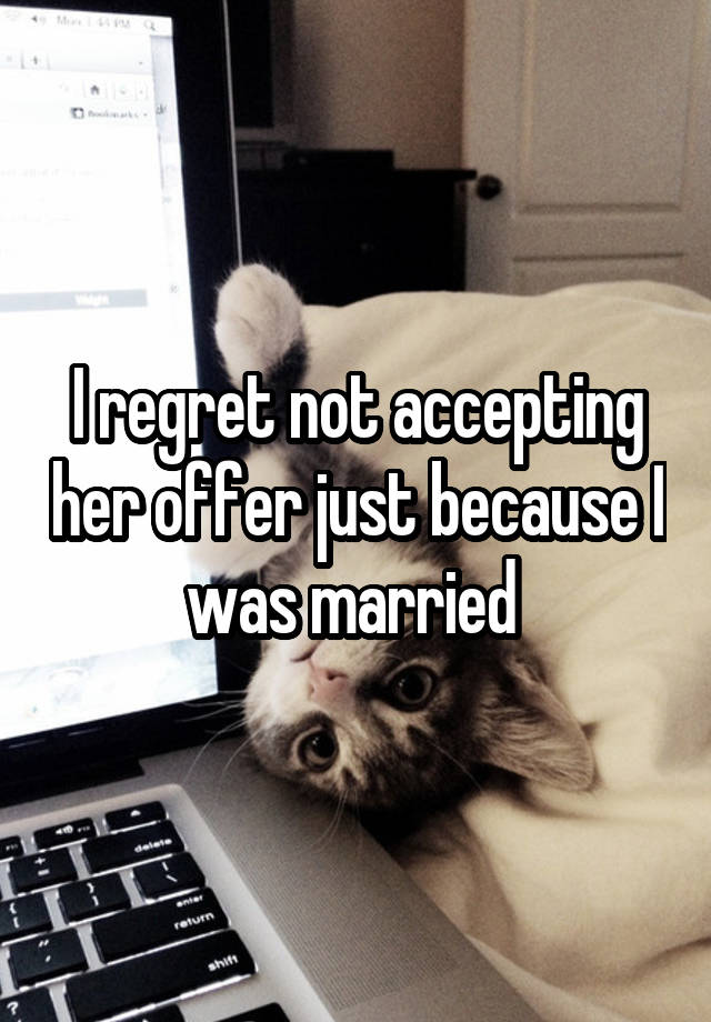 I regret not accepting her offer just because I was married 