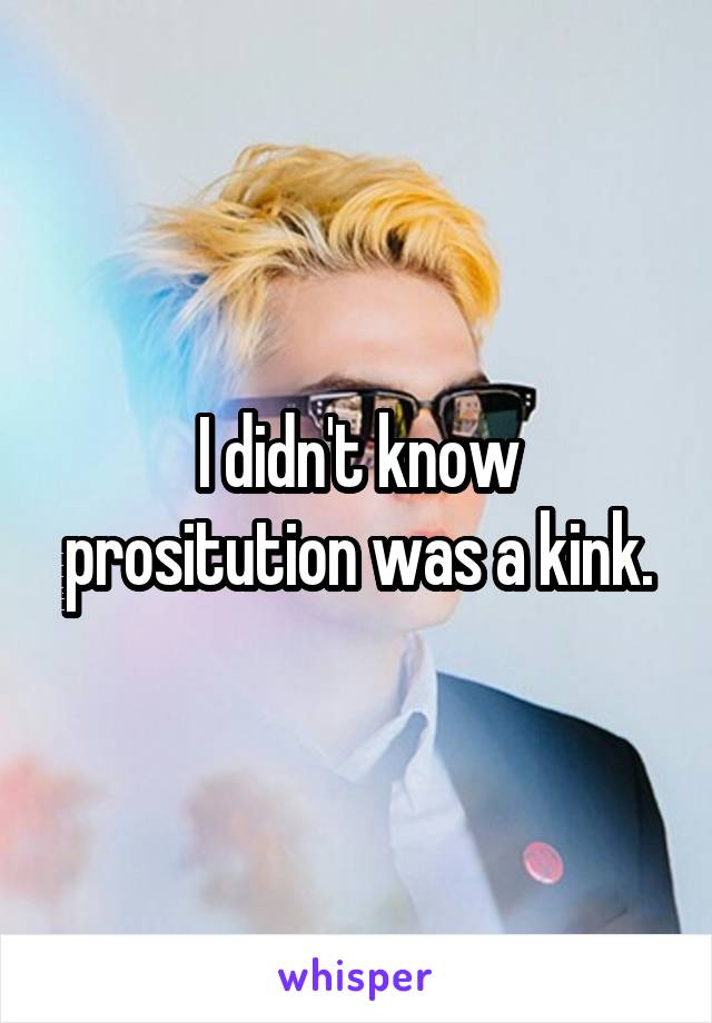 I didn't know prositution was a kink.