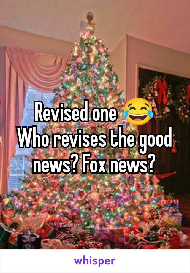 Revised one 😂
Who revises the good news? Fox news?