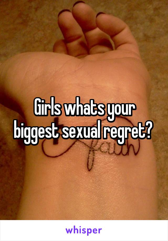 Girls whats your biggest sexual regret? 