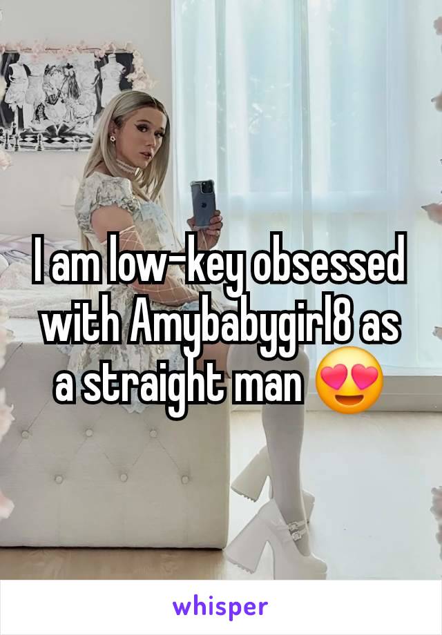 I am low-key obsessed with Amybabygirl8 as a straight man 😍