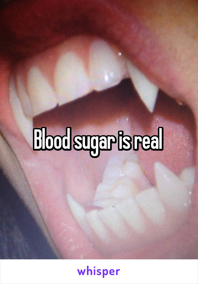 Blood sugar is real 