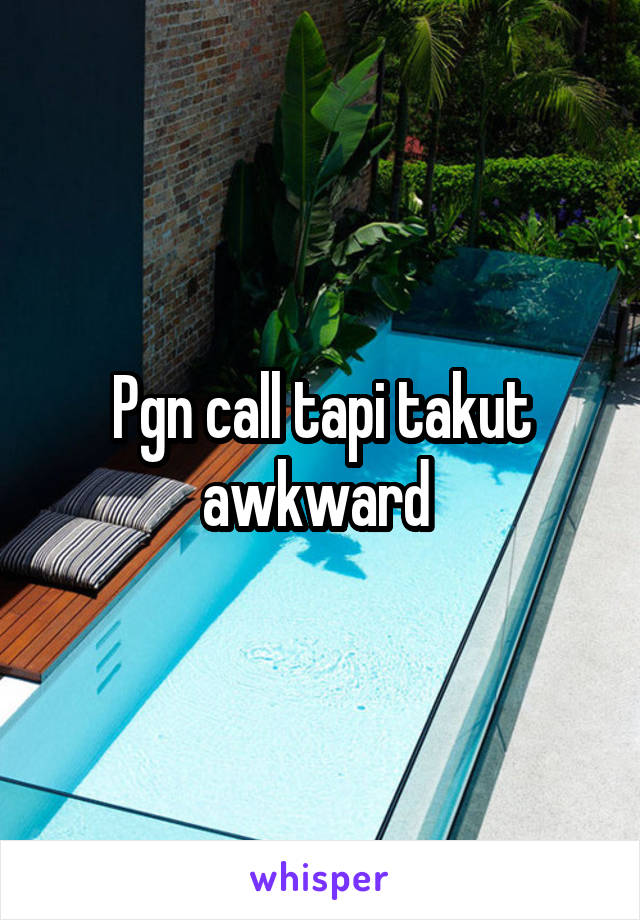 Pgn call tapi takut awkward 