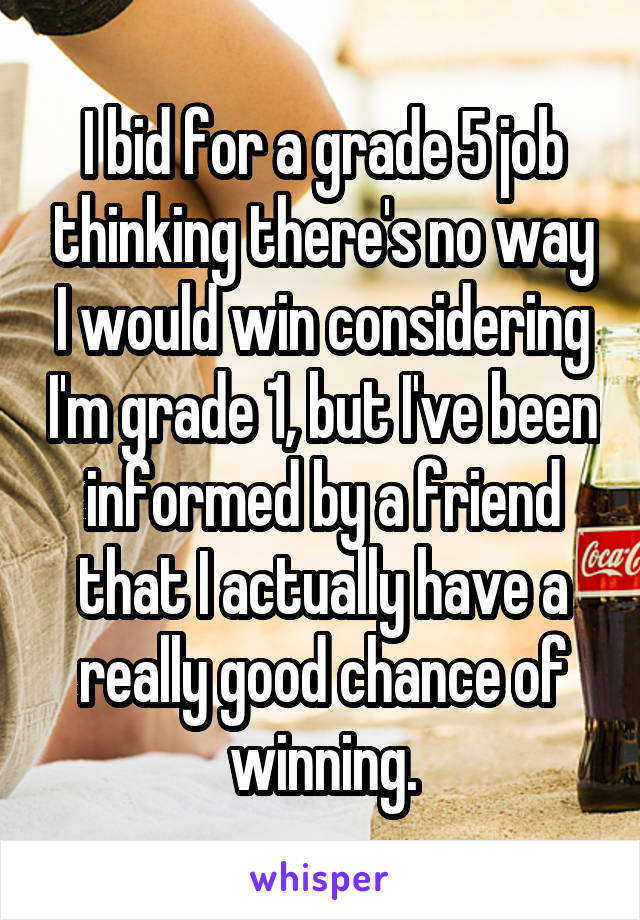 I bid for a grade 5 job thinking there's no way I would win considering I'm grade 1, but I've been informed by a friend that I actually have a really good chance of winning.