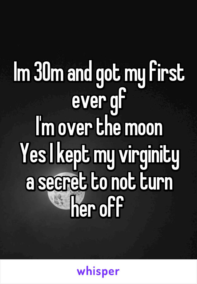 Im 30m and got my first ever gf
I'm over the moon
Yes I kept my virginity a secret to not turn her off 