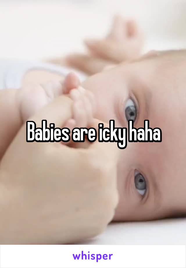 Babies are icky haha