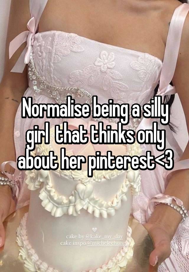 Normalise being a silly girl  that thinks only about her pinterest<3