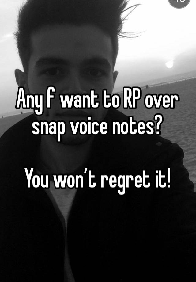 Any f want to RP over snap voice notes?

You won’t regret it!