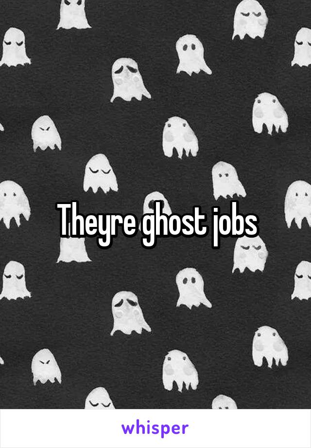 Theyre ghost jobs