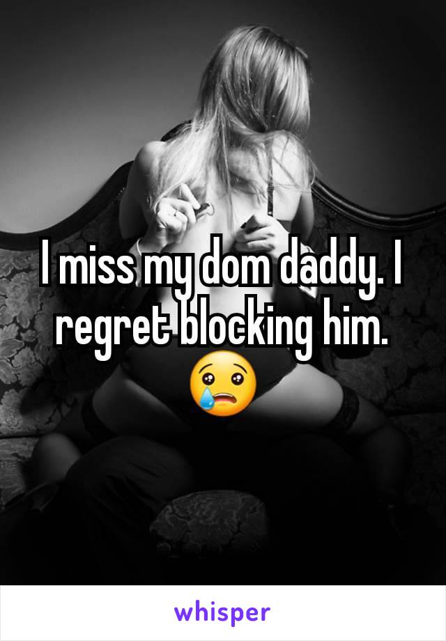 I miss my dom daddy. I regret blocking him. 😢