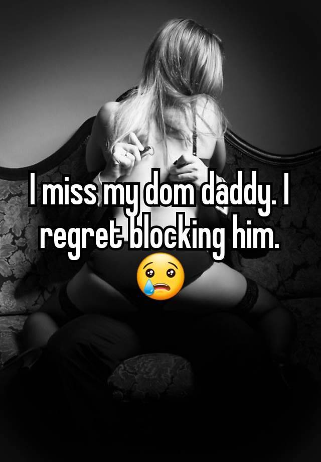 I miss my dom daddy. I regret blocking him. 😢