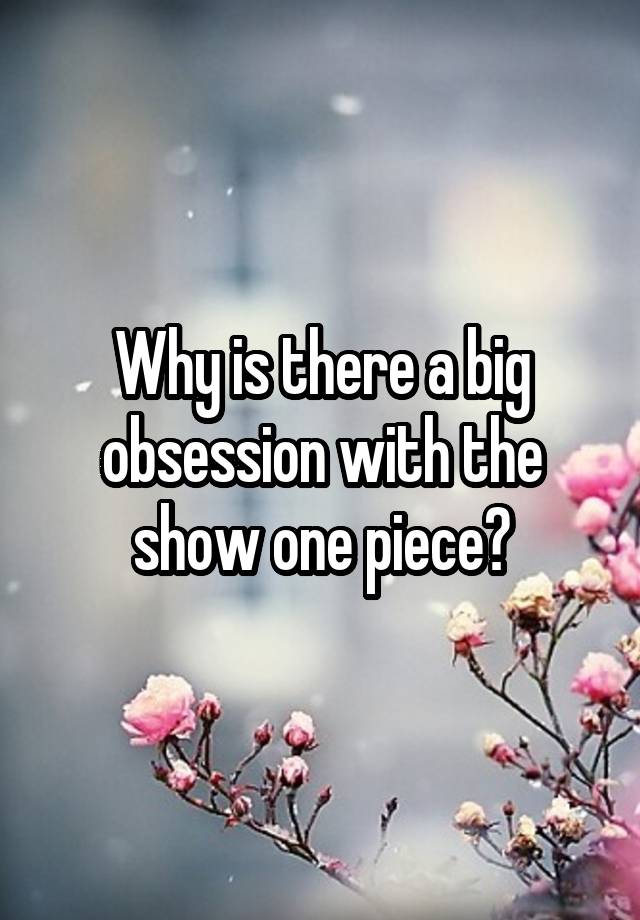 Why is there a big obsession with the show one piece?