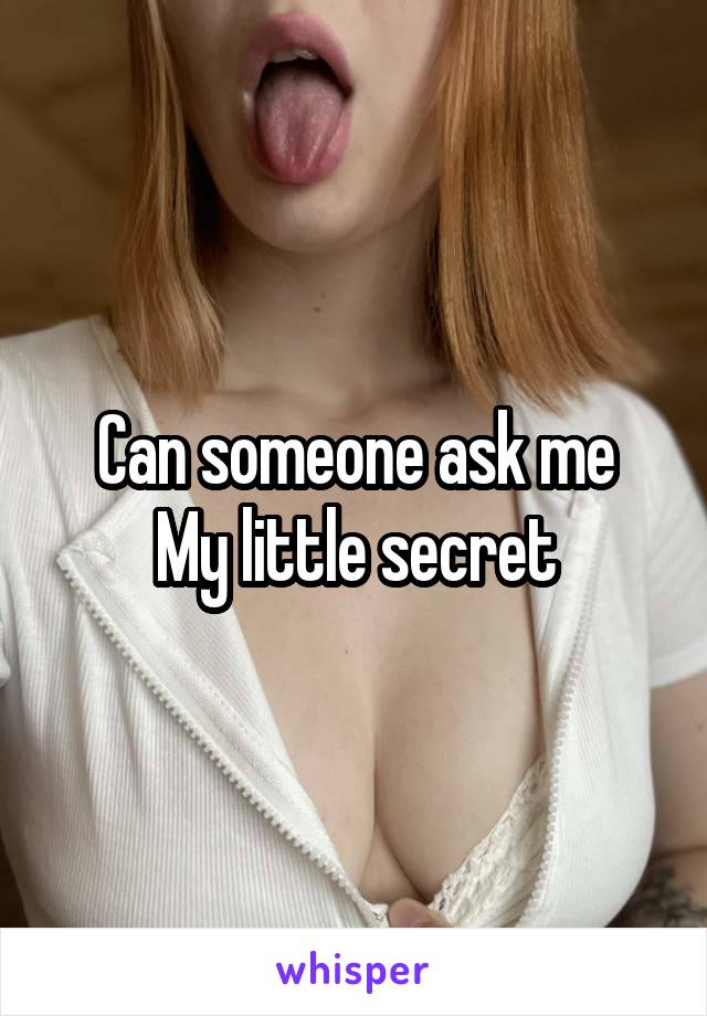 Can someone ask me
My little secret