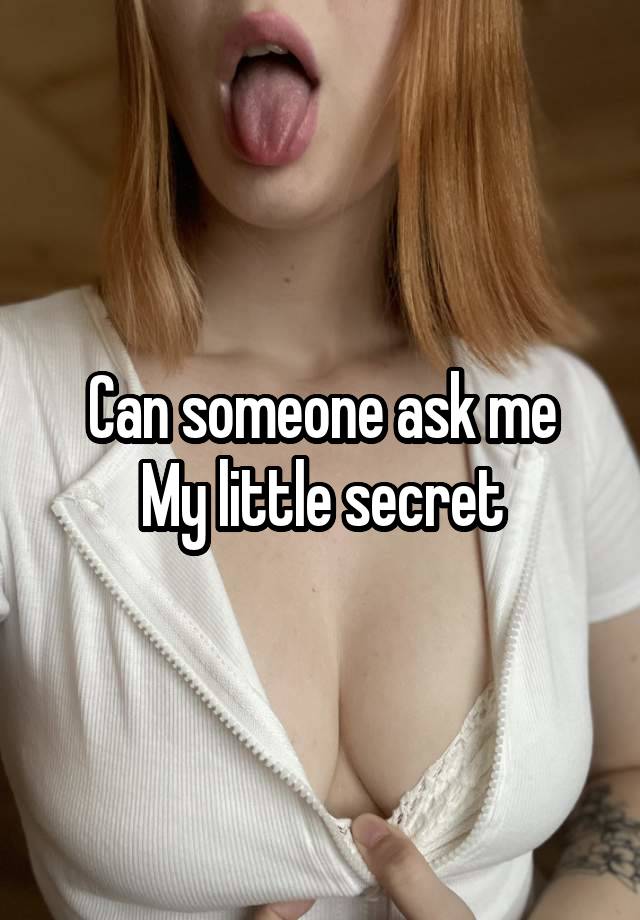 Can someone ask me
My little secret